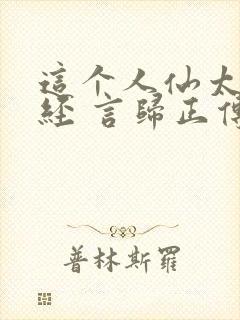 这个人仙太过正经 言归正传