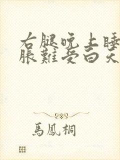 右腿晚上睡觉酸胀难受白天没事