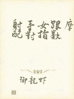 射手女跟摩羯男配对指数