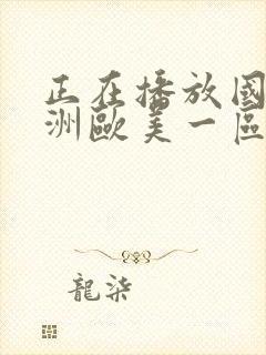 正在播放国产亚洲欧美一区二区