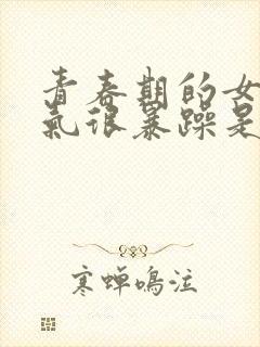 青春期的女孩脾气很暴躁是为什么