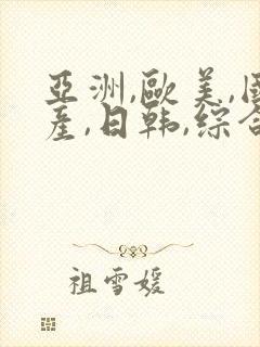 亚洲,欧美,国产,日韩,综合