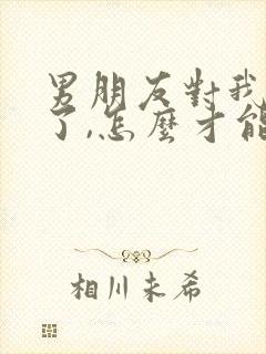 男朋友对我失望了,怎么才能挽回