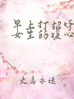 早上打招呼问候女生的暖心句子