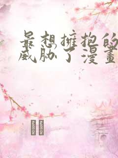 最想拥抱的男人威胁了漫画免费阅读