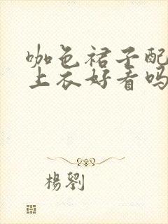 咖色裙子配绿色上衣好看吗