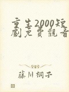 重生2000短剧免费观看全集