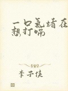 一口气堵在喉咙想打嗝