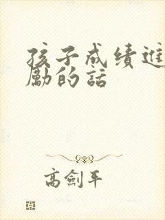 孩子成绩进步鼓励的话