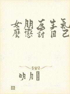 女朋友生气了怎么惩罚自己让她开心