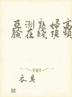 亚洲熟妇高潮露脸在线视频