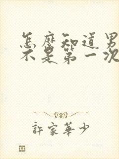 怎么知道男生是不是第一次