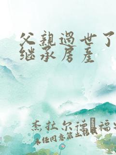 父亲过世了怎么继承房产