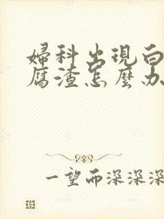 妇科出现白色豆腐渣怎么办