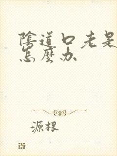 阴道口老是红肿怎么办