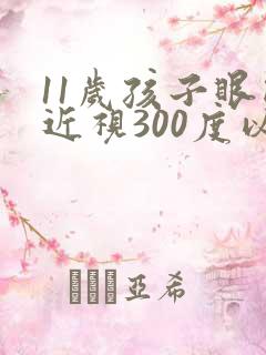 11岁孩子眼睛近视300度以后怎办