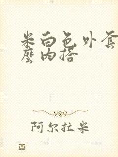 米白色外套配什么内搭