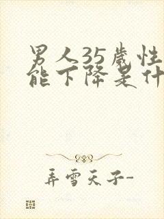 男人35岁性功能下降是什么原因