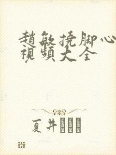 赵敏挠脚心搞笑视频大全