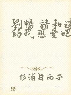 刘畅 请和这样的我恋爱吧