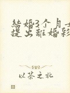 结婚3个月女方提出离婚彩礼退吗