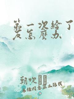 第一次给了男朋友怎么办