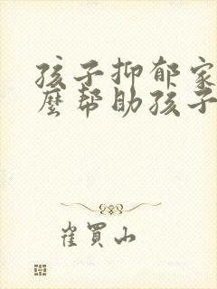 孩子抑郁家长怎么帮助孩子呢