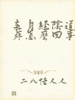 来月经阴道里面疼怎么回事