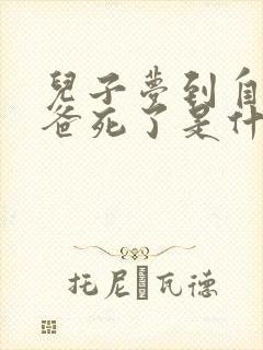 儿子梦到自己爸爸死了是什么意思