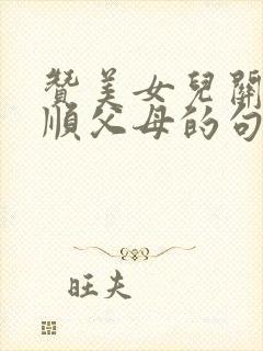 赞美女儿关心孝顺父母的句子