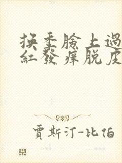 换季脸上过敏发红发痒脱皮怎么办