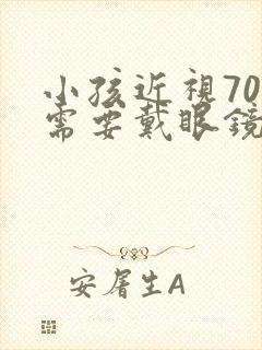 小孩近视70度需要戴眼镜吗