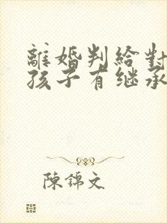 离婚判给对方的孩子有继承权吗