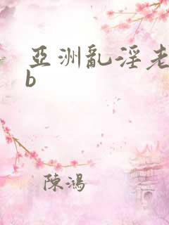 亚洲乱淫老熟女b