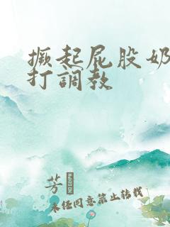 撅起屁股奶头抽打调教