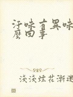 汗味有异味是怎么回事