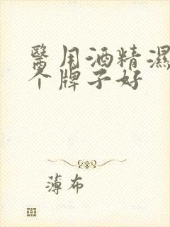 医用酒精湿巾哪个牌子好