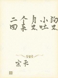 二个月小狗刚买回来又吐又拉稀