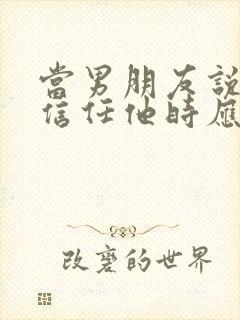 当男朋友说你不信任他时应该说什么