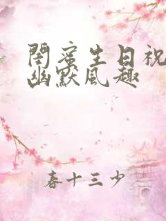 闺蜜生日祝福语幽默风趣