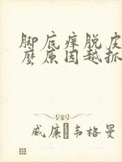 脚底痒脱皮是什么原因越抓越痒