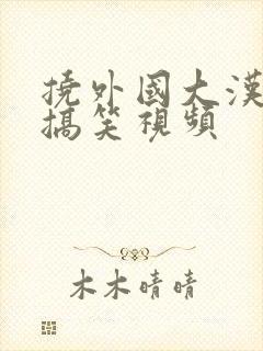 挠外国大汉脚心搞笑视频