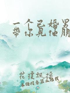 一个已婚男人敢带你见他朋友