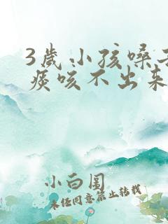 3岁小孩嗓子有痰咳不出来怎么办