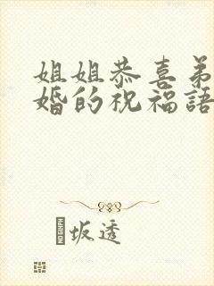 姐姐恭喜弟弟结婚的祝福语