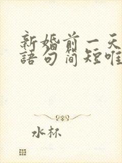 新婚前一天祝福语句简短唯美