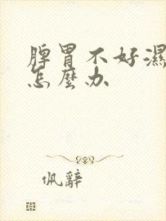 脾胃不好湿气重怎么办