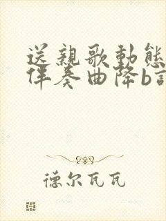 送亲歌动态简谱伴奏曲降b调