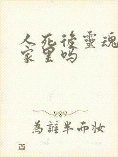 人死后灵魂会在家里吗