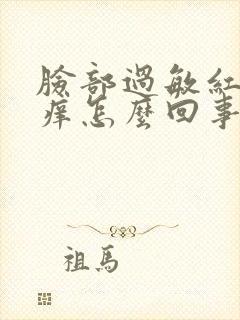 脸部过敏红肿痒痒怎么回事